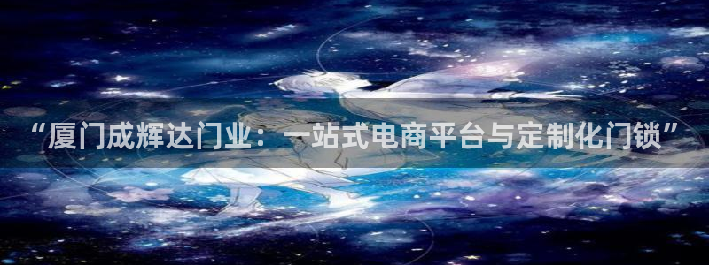 新城平台体育注册代理：“厦门成辉达门业：一站式电商平台与定制化门锁”