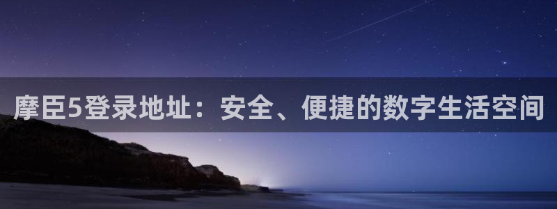 新城平台3：摩臣5登录地址：安全、便捷的数字生活空间