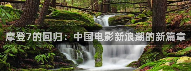 新城平台体育免费注册入口：摩登7的回归：中国电影新浪潮的新篇章