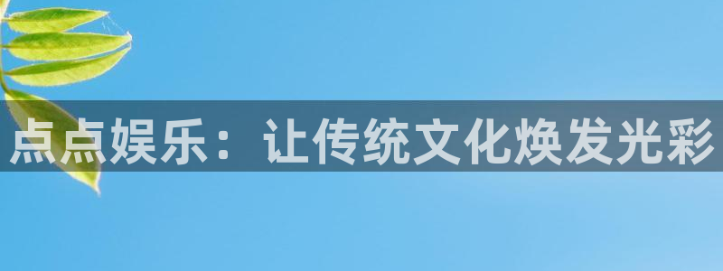 新城平台4官网：点点娱乐：让传统文化焕发光彩
