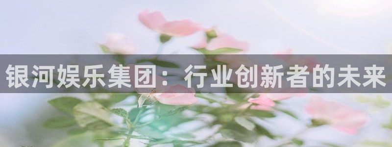 新城平台平台开户链接：银河娱乐集团：行业创新者的未来