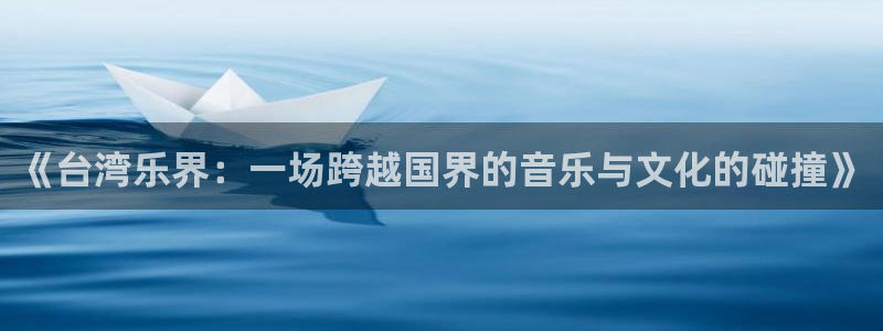 www.新城平台体育.com：《台湾乐界：一场跨越国界的音乐与文化的碰撞》